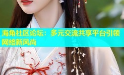 海角社区论坛：多元交流共享平台引领网络新风尚