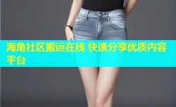 海角社区搬运在线 快速分享优质内容平台
