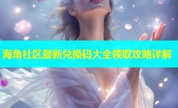 海角社区最新兑换码大全领取攻略详解