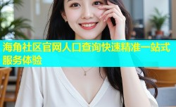 海角社区官网人口查询快速精准一站式服务体验