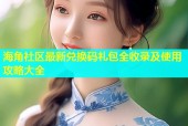 海角社区最新兑换码礼包全收录及使用攻略大全