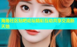 海角社区贴吧论坛精彩互动共享交流新天地