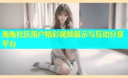 海角社区用户精彩视频展示与互动分享平台