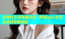 还有什么和海角社区一样的app 社交互动分享新体验