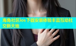 海角社区ios下载安装体验丰富互动社交新天地