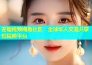 迎瑞视频海角社区：全球华人交流共享短视频平台
