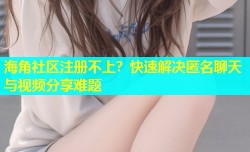 海角社区注册不上？快速解决匿名聊天与视频分享难题