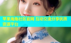 苹果海角社区官网 互动交流分享优质资源平台