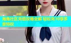 海角社区充值攻略全解 轻松充10享多重特权