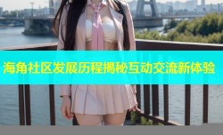 海角社区发展历程揭秘互动交流新体验