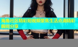 海角社区精彩短视频聚焦生活点滴精彩瞬间分享