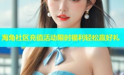 海角社区充值活动限时福利轻松赢好礼