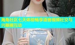 海角社区七天体验畅享语音视频社交与兴趣圈互动