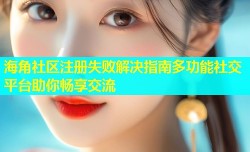 海角社区注册失败解决指南多功能社交平台助你畅享交流