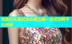海角社区面试连衣裙店铺一站式招聘平台揭秘