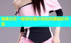 海角社区一键保存图片轻松收藏精彩内容