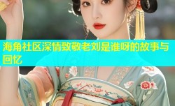 海角社区深情致敬老刘是谁呀的故事与回忆