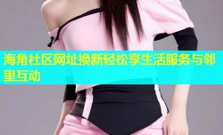 海角社区网址换新轻松享生活服务与邻里互动