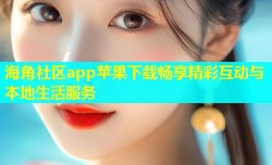 海角社区app苹果下载畅享精彩互动与本地生活服务