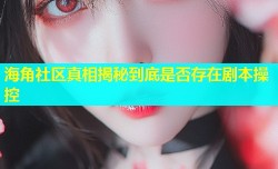 海角社区真相揭秘到底是否存在剧本操控