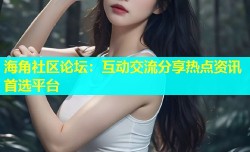 海角社区论坛：互动交流分享热点资讯首选平台