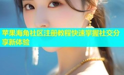 苹果海角社区注册教程快速掌握社交分享新体验