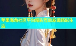 苹果海角社区平台精彩互动发现精彩生活