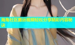 海角社区搬运视频轻松分享精彩内容秘诀