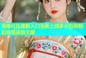 海角社区最新入口全新上线多元互动精彩纷呈体验无限