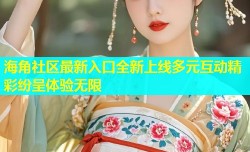 海角社区最新入口全新上线多元互动精彩纷呈体验无限