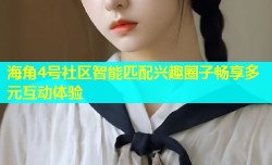 海角4号社区智能匹配兴趣圈子畅享多元互动体验