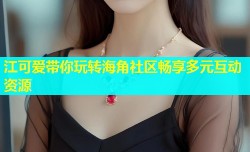 江可爱带你玩转海角社区畅享多元互动资源