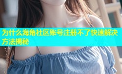 为什么海角社区账号注册不了快速解决方法揭秘