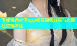 下载海角社区app畅享视频分享与兴趣社交新体验