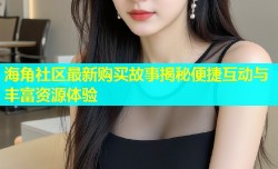 海角社区最新购买故事揭秘便捷互动与丰富资源体验
