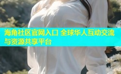 海角社区官网入口 全球华人互动交流与资源共享平台