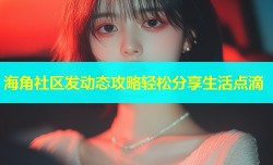 海角社区发动态攻略轻松分享生活点滴