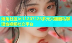 海角社区id11207126多元兴趣圈私聊语音视频社交平台