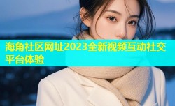 海角社区网址2023全新视频互动社交平台体验
