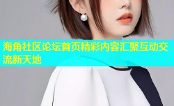 海角社区论坛首页精彩内容汇聚互动交流新天地