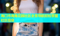 海口市海角花园社区全景导航轻松掌握社区信息