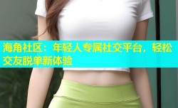 海角社区：年轻人专属社交平台，轻松交友脱单新体验