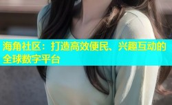海角社区：打造高效便民、兴趣互动的全球数字平台