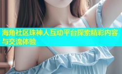海角社区珠神人互动平台探索精彩内容与交流体验