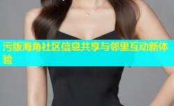 污版海角社区信息共享与邻里互动新体验