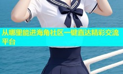 从哪里能进海角社区一键直达精彩交流平台