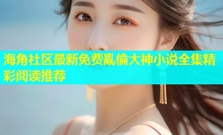 海角社区最新免费亂倫大神小说全集精彩阅读推荐