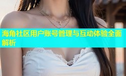 海角社区用户账号管理与互动体验全面解析