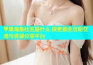 苹果海角社区是什么 探索最全互动交流与资源分享平台