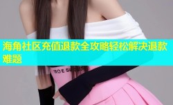 海角社区充值退款全攻略轻松解决退款难题